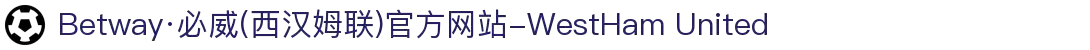 Betway·必威(西汉姆联)官方网站-WestHamUnited